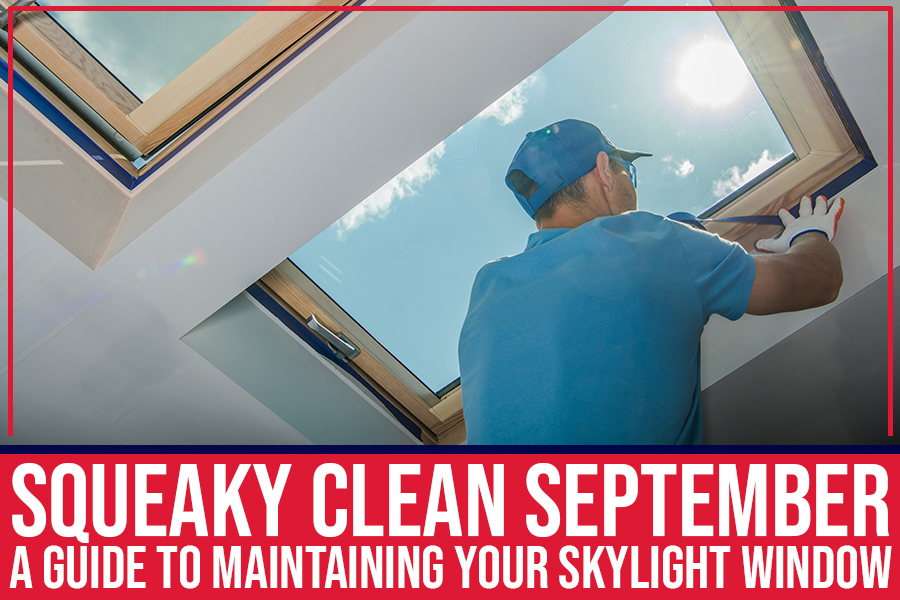 Squeaky Clean September: A Guide To Maintaining Your Skylight Window