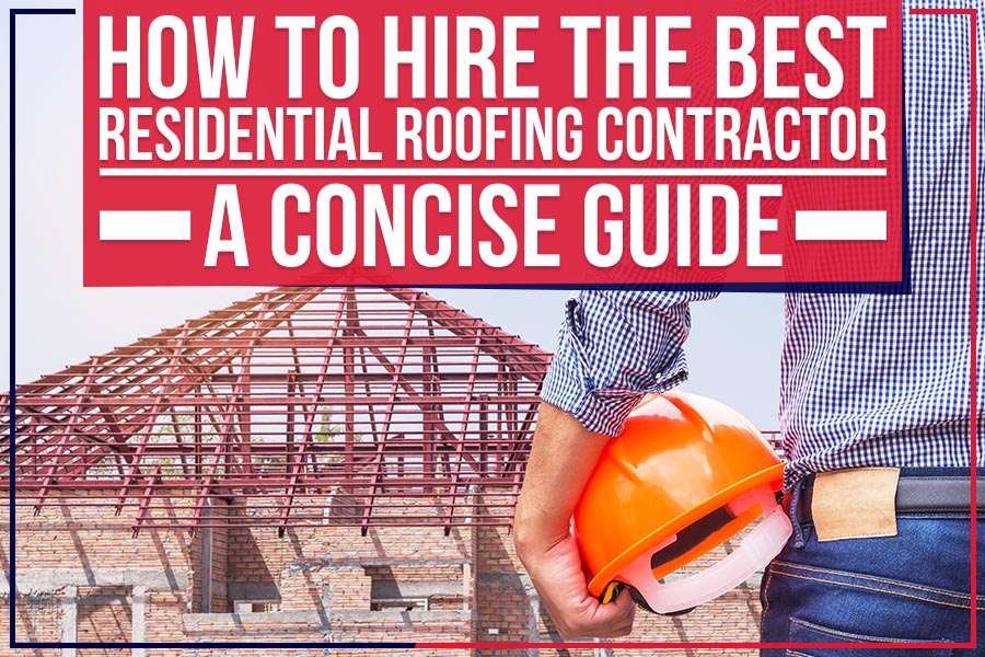 How To Hire The Best Residential Roofing Contractor: A Concise Guide