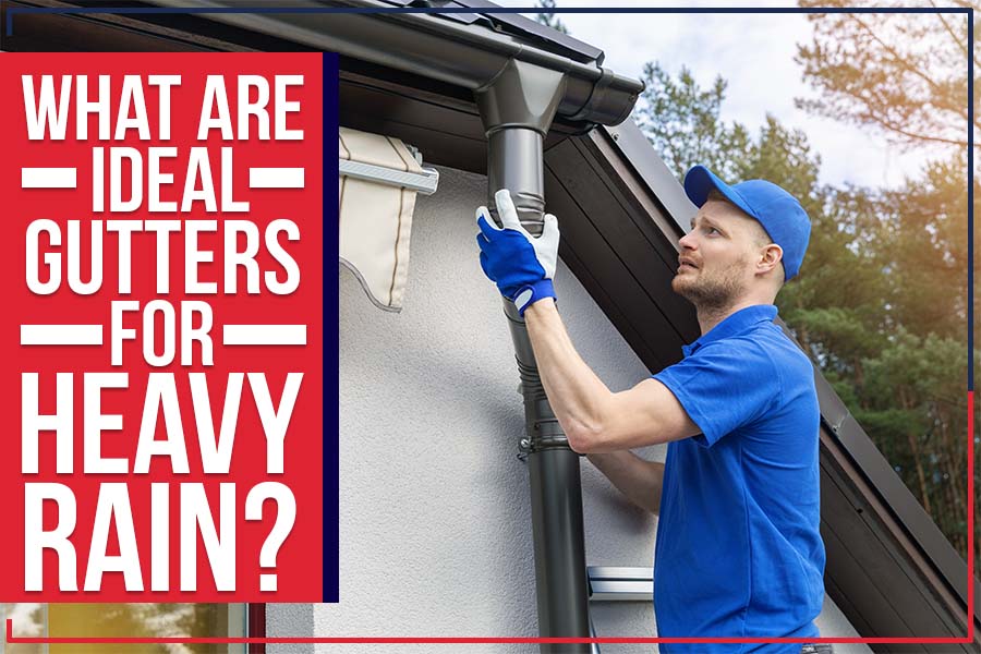 What Are Ideal Gutters For Heavy Rain?